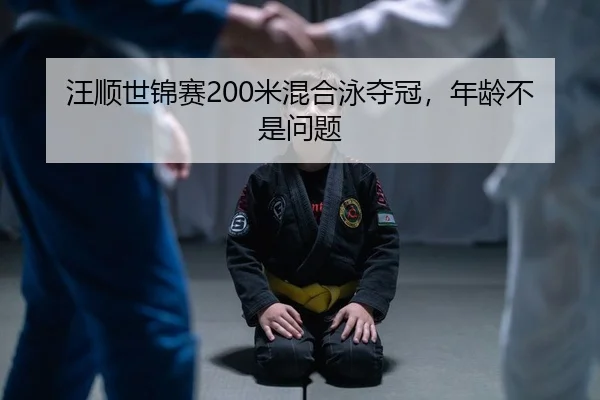 汪顺世锦赛200米混合泳夺冠，年龄不是问题